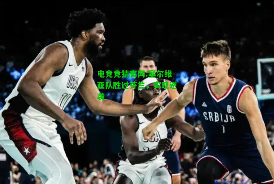 电竞竞猜官网:塞尔维亚队胜过芬兰，实现逆袭