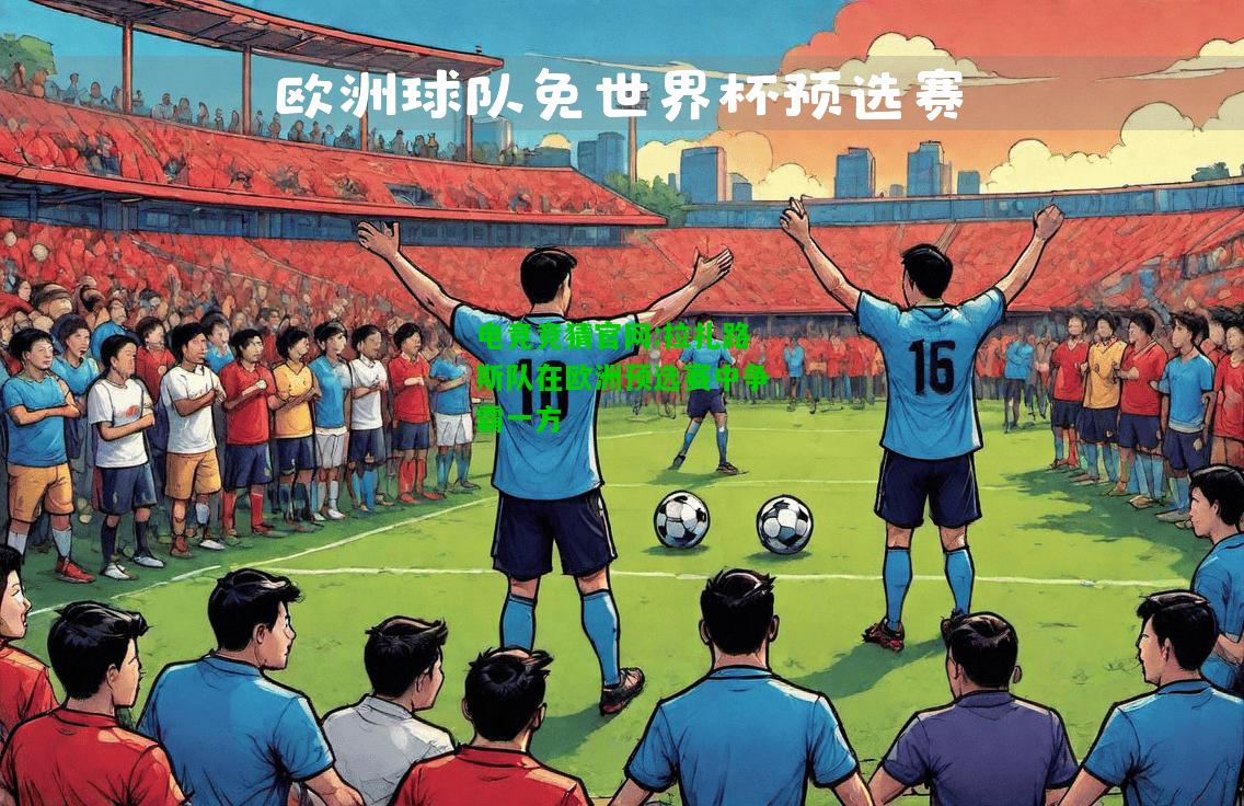 电竞竞猜官网:拉扎路斯队在欧洲预选赛中争霸一方