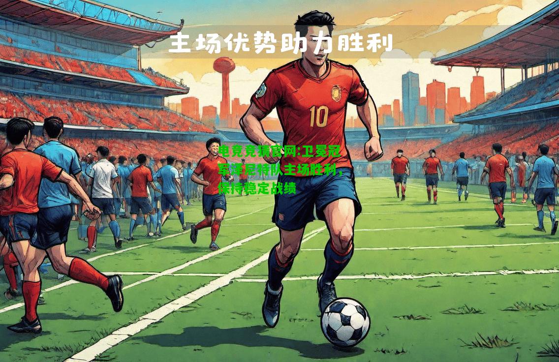 电竞竞猜官网:卫冕冠军泽尼特队主场胜利，保持稳定战绩