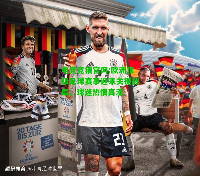 电竞竞猜官网:欧洲顶级足球赛事迎来关键战局，球迷热情高涨