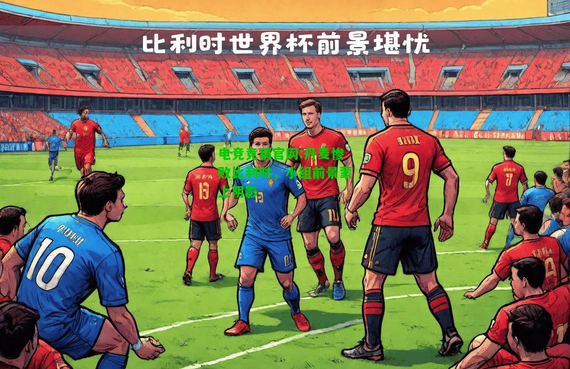 电竞竞猜官网:丹麦惨败比利时，小组前景蒙上阴影