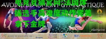 电竞竞猜官网:法国体操选手高难度动作完美拿下金牌