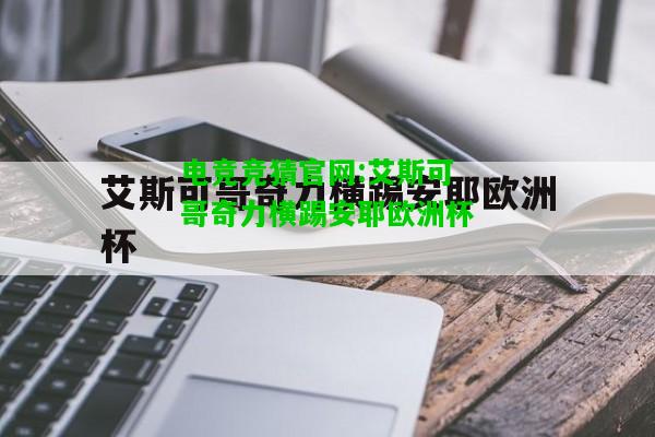 电竞竞猜官网:艾斯可哥奇力横踢安耶欧洲杯
