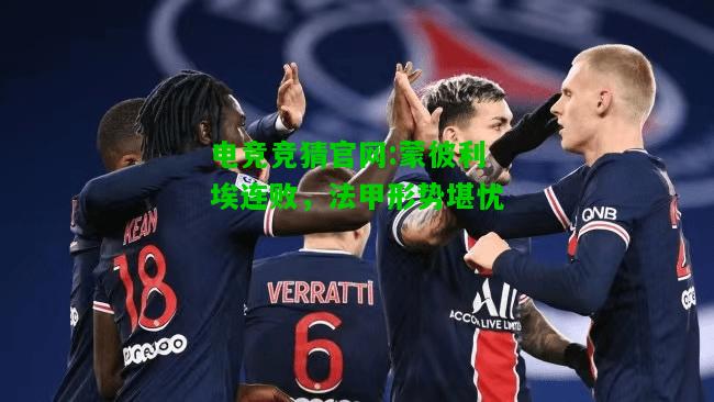 电竞竞猜官网:蒙彼利埃连败，法甲形势堪忧