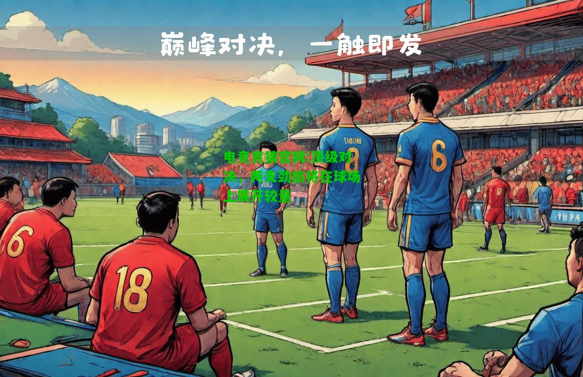 电竞竞猜官网:顶级对决，两支劲旅将在球场上展开较量