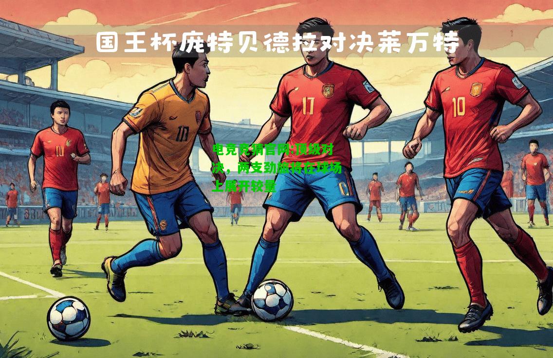 电竞竞猜官网:顶级对决，两支劲旅将在球场上展开较量