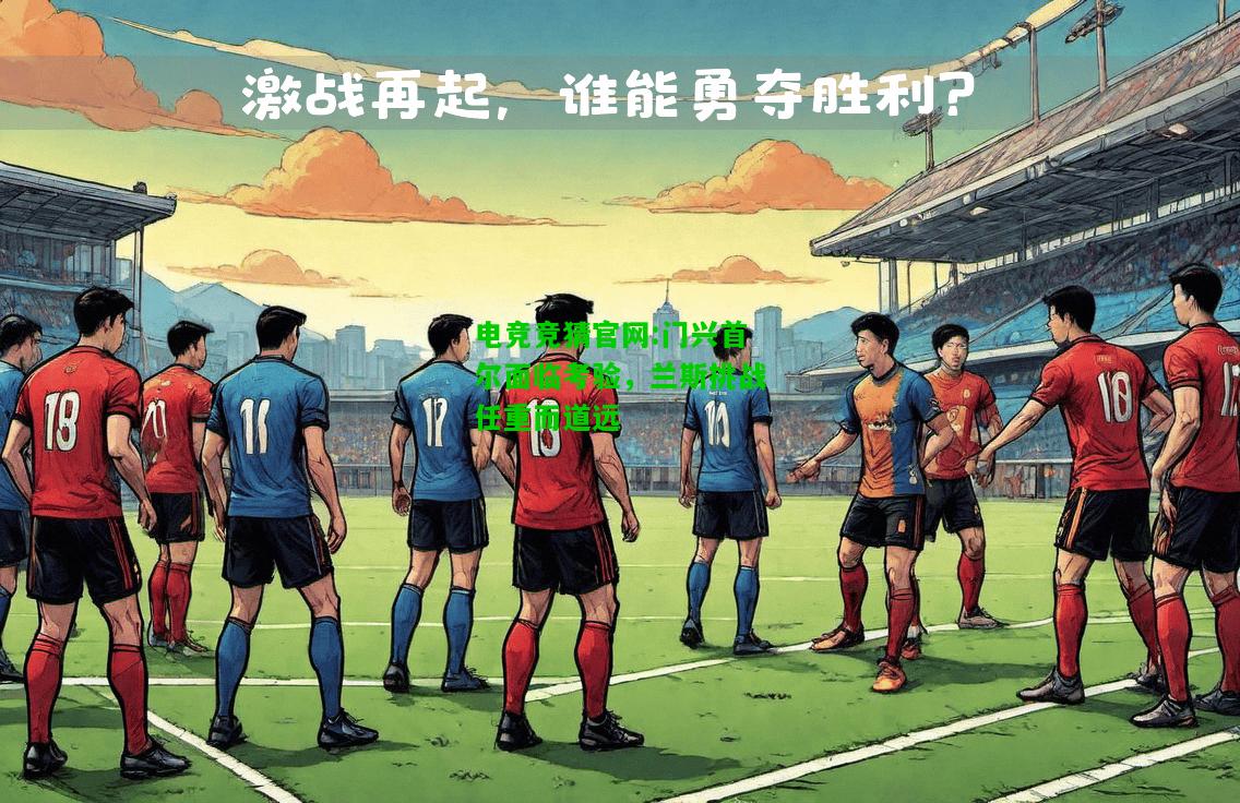 电竞竞猜官网:门兴首尔面临考验，兰斯挑战任重而道远