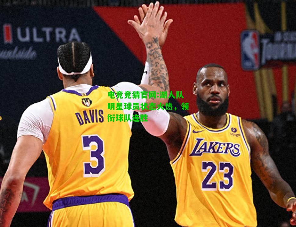 电竞竞猜官网:湖人队明星球员状态火热，领衔球队连胜