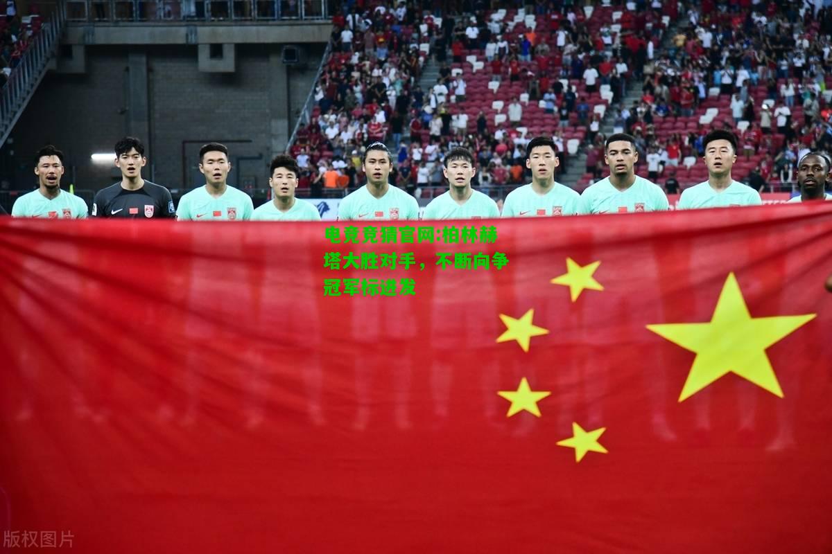 电竞竞猜官网:柏林赫塔大胜对手，不断向争冠军标进发