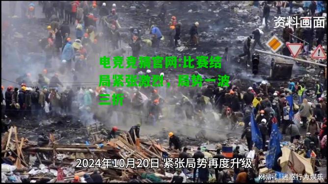 电竞竞猜官网:比赛结局紧张激烈，局势一波三折