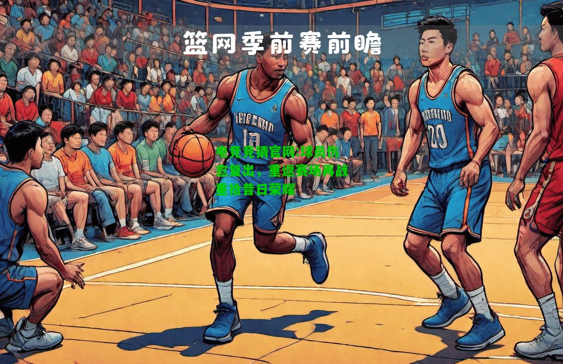 电竞竞猜官网:球员伤愈复出，重返赛场再战重拾昔日荣耀