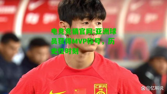 电竞竞猜官网:亚洲球员获得MVP称号，历史性时刻