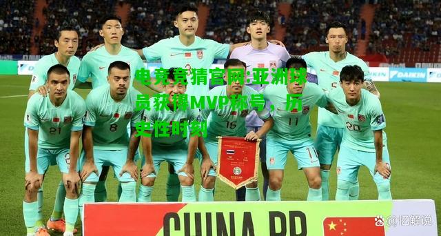 电竞竞猜官网:亚洲球员获得MVP称号，历史性时刻