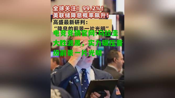 电竞竞猜官网:乌拉圭大胜波黑，实力碾压晋级前景一片光明