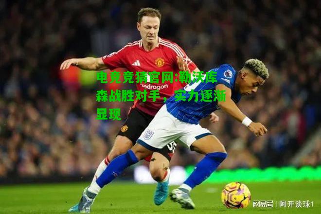 电竞竞猜官网:勒沃库森战胜对手，实力逐渐显现