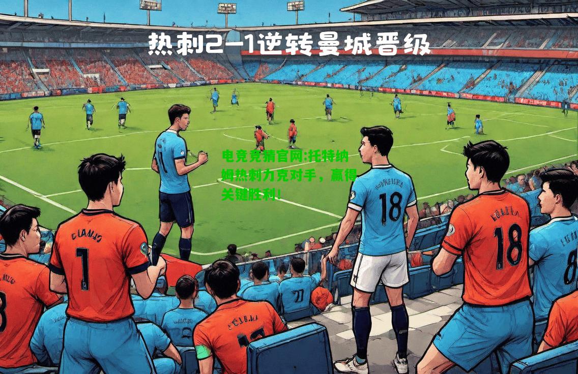 电竞竞猜官网:托特纳姆热刺力克对手，赢得关键胜利！