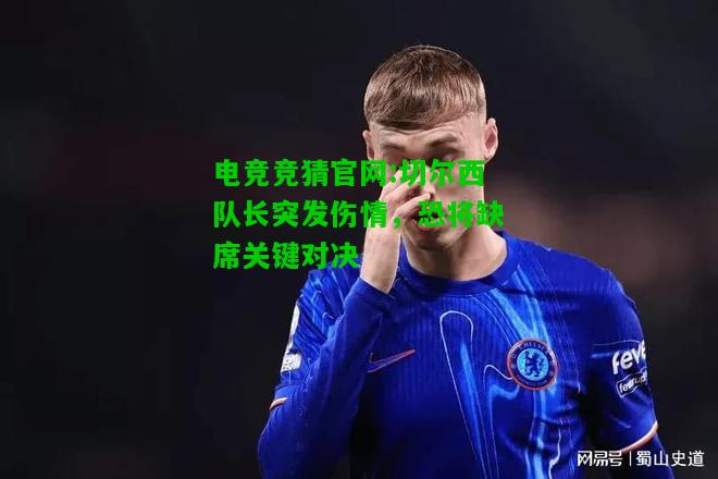 电竞竞猜官网:切尔西队长突发伤情，恐将缺席关键对决