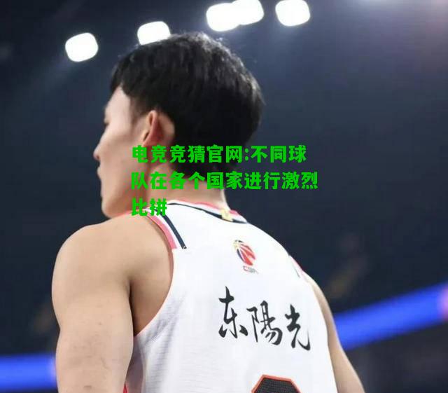 电竞竞猜官网:不同球队在各个国家进行激烈比拼