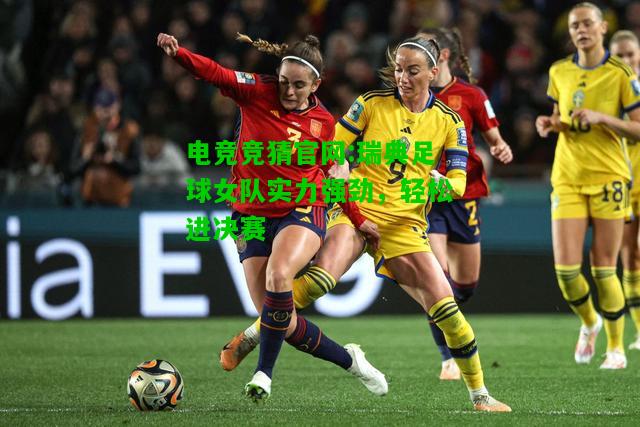 电竞竞猜官网:瑞典足球女队实力强劲，轻松进决赛