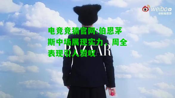 电竞竞猜官网:伯恩茅斯中场展现实力，周全表现引人赞叹