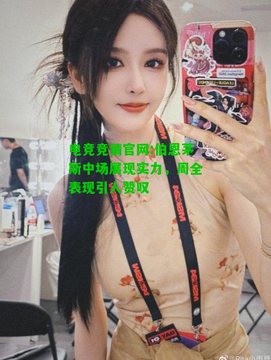 电竞竞猜官网:伯恩茅斯中场展现实力，周全表现引人赞叹