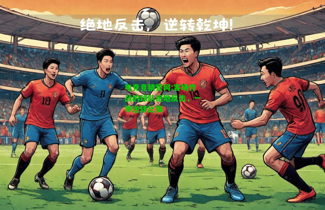 电竞竞猜官网:客场作战的球队绝地反击，一举逆转比赛