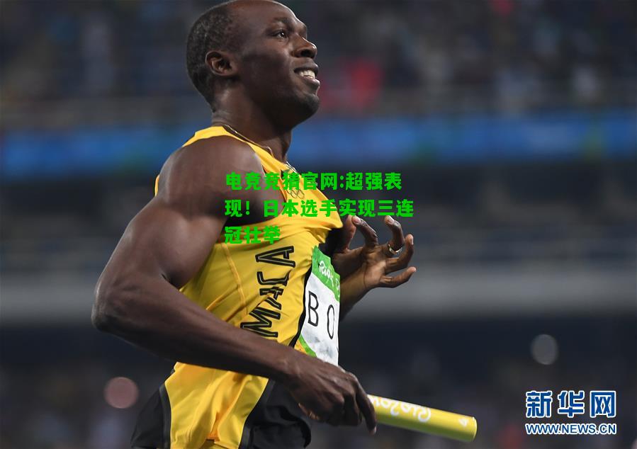 电竞竞猜官网:超强表现！日本选手实现三连冠壮举