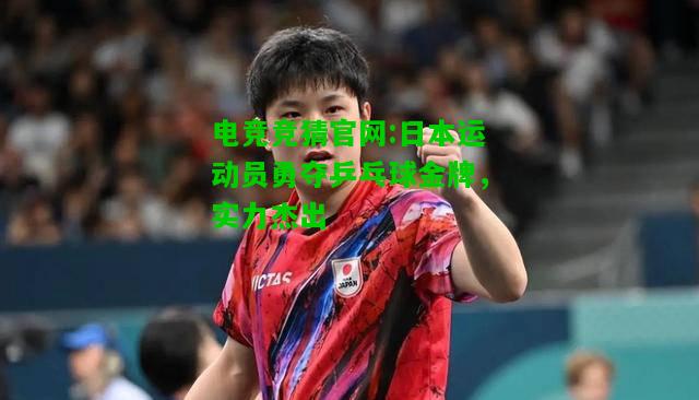电竞竞猜官网:日本运动员勇夺乒乓球金牌，实力杰出
