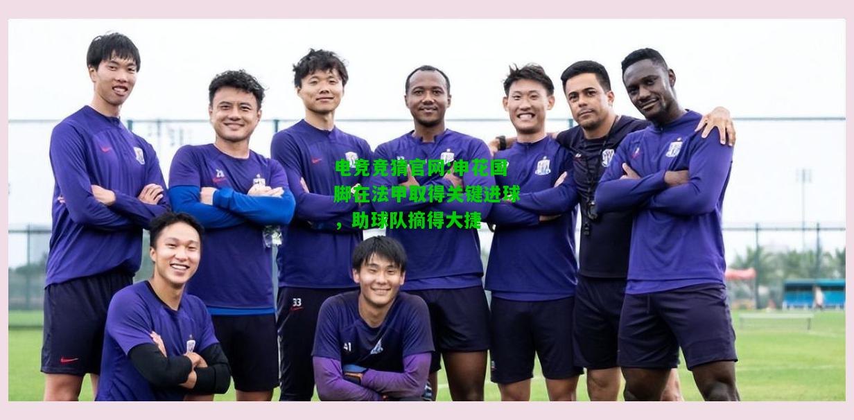 电竞竞猜官网:申花国脚在法甲取得关键进球，助球队摘得大捷