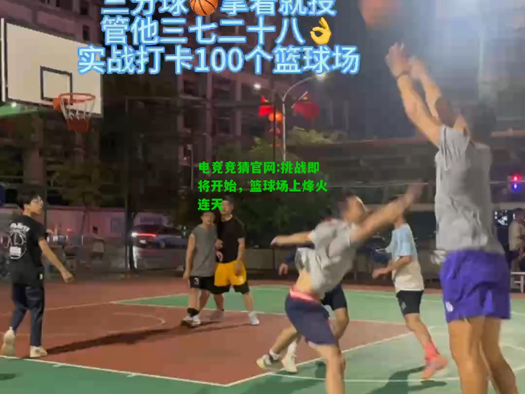 电竞竞猜官网:挑战即将开始，篮球场上烽火连天
