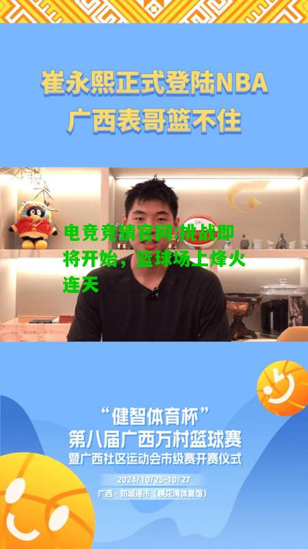 电竞竞猜官网:挑战即将开始，篮球场上烽火连天