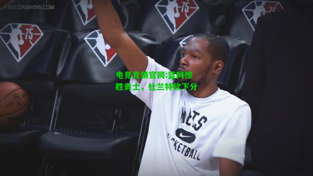 电竞竞猜官网:篮网惨胜勇士，杜兰特砍下分