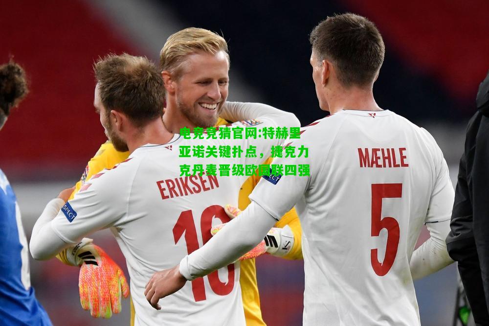 电竞竞猜官网:特赫里亚诺关键扑点，捷克力克丹麦晋级欧国联四强