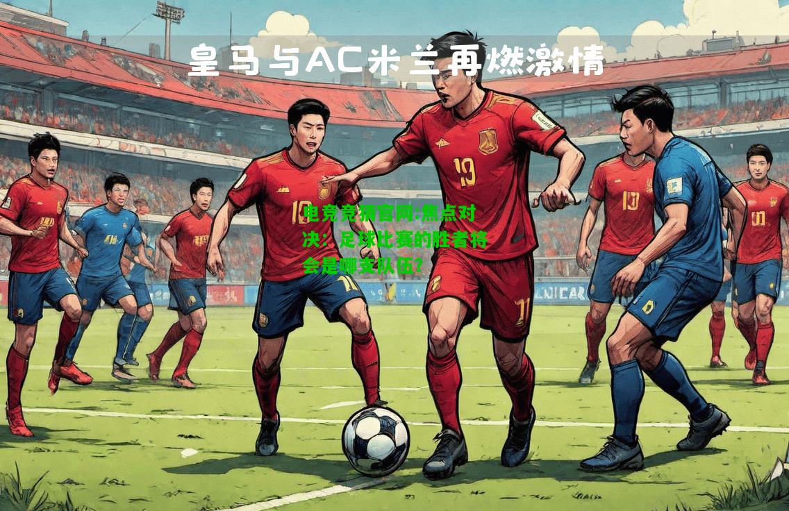 电竞竞猜官网:焦点对决：足球比赛的胜者将会是哪支队伍？