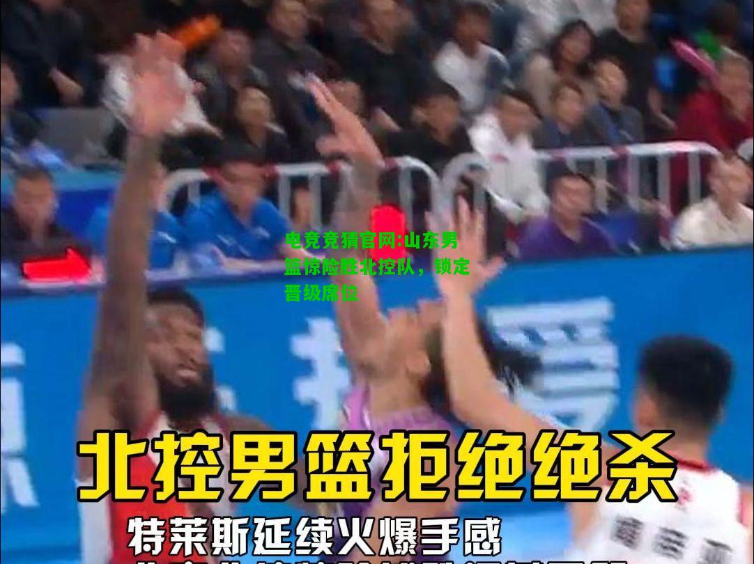 电竞竞猜官网:山东男篮惊险胜北控队，锁定晋级席位