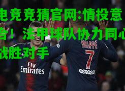 电竞竞猜官网:情投意合！法甲球队协力同心战胜对手