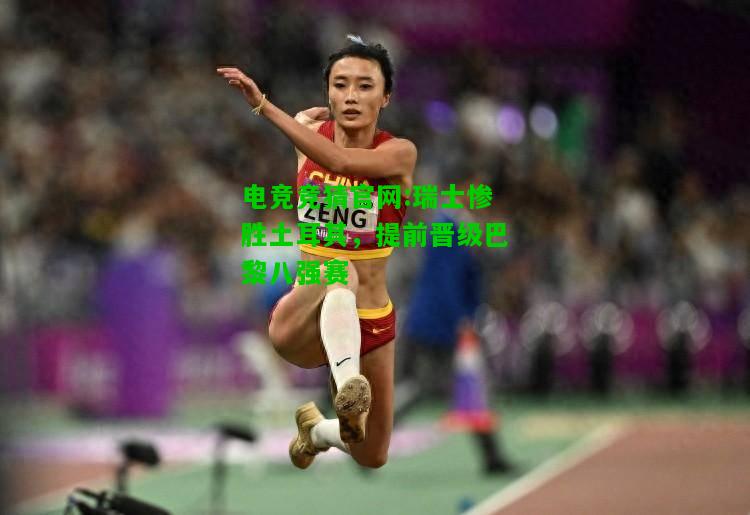 电竞竞猜官网:瑞士惨胜土耳其，提前晋级巴黎八强赛