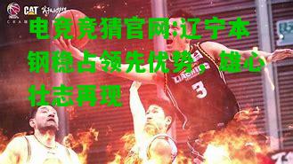 电竞竞猜官网:辽宁本钢稳占领先优势，雄心壮志再现