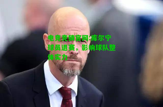 电竞竞猜官网:库尔宁球员退赛，影响球队整体实力