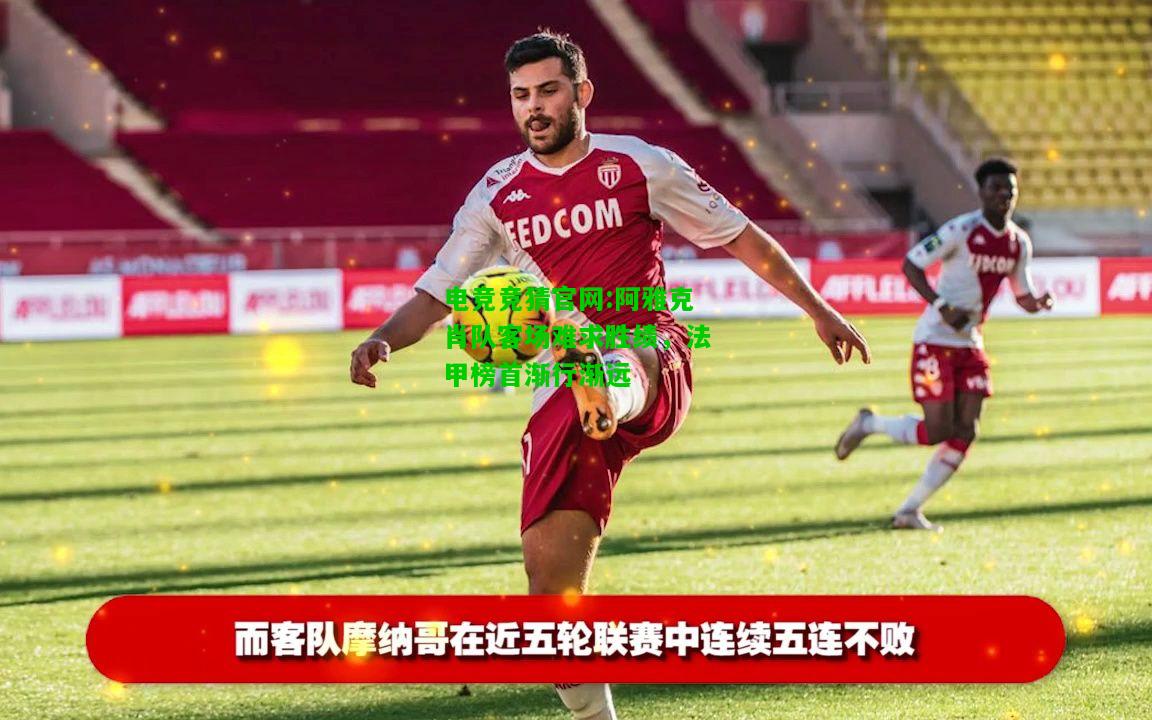 电竞竞猜官网:阿雅克肖队客场难求胜绩，法甲榜首渐行渐远