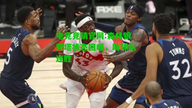 电竞竞猜官网:森林狼双塔状态回暖，助球队连胜