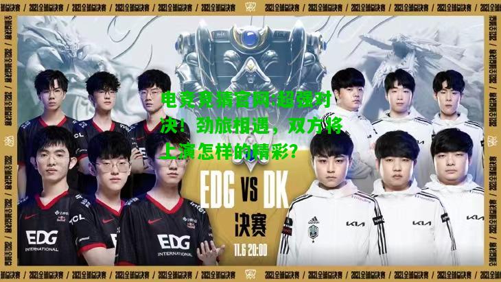 电竞竞猜官网:超强对决！劲旅相遇，双方将上演怎样的精彩？