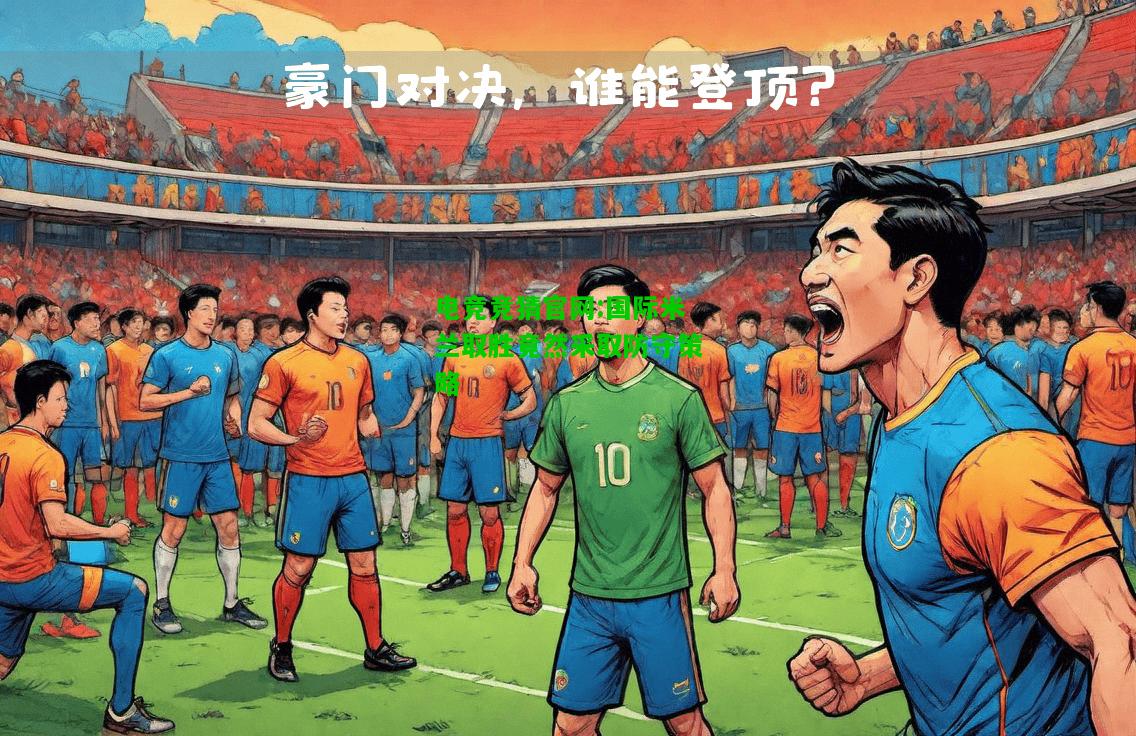 电竞竞猜官网:国际米兰取胜竟然采取防守策略