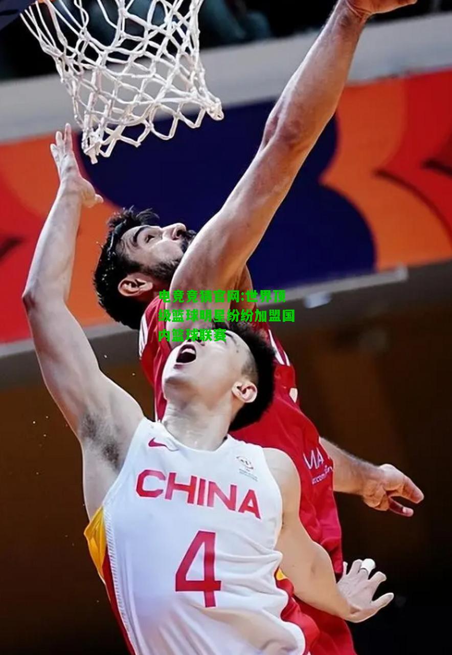 电竞竞猜官网:世界顶级篮球明星纷纷加盟国内篮球联赛