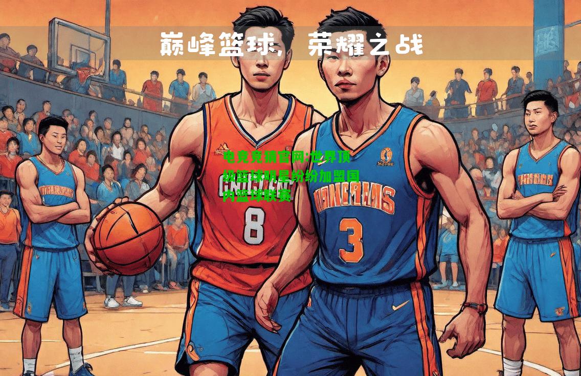 电竞竞猜官网:世界顶级篮球明星纷纷加盟国内篮球联赛