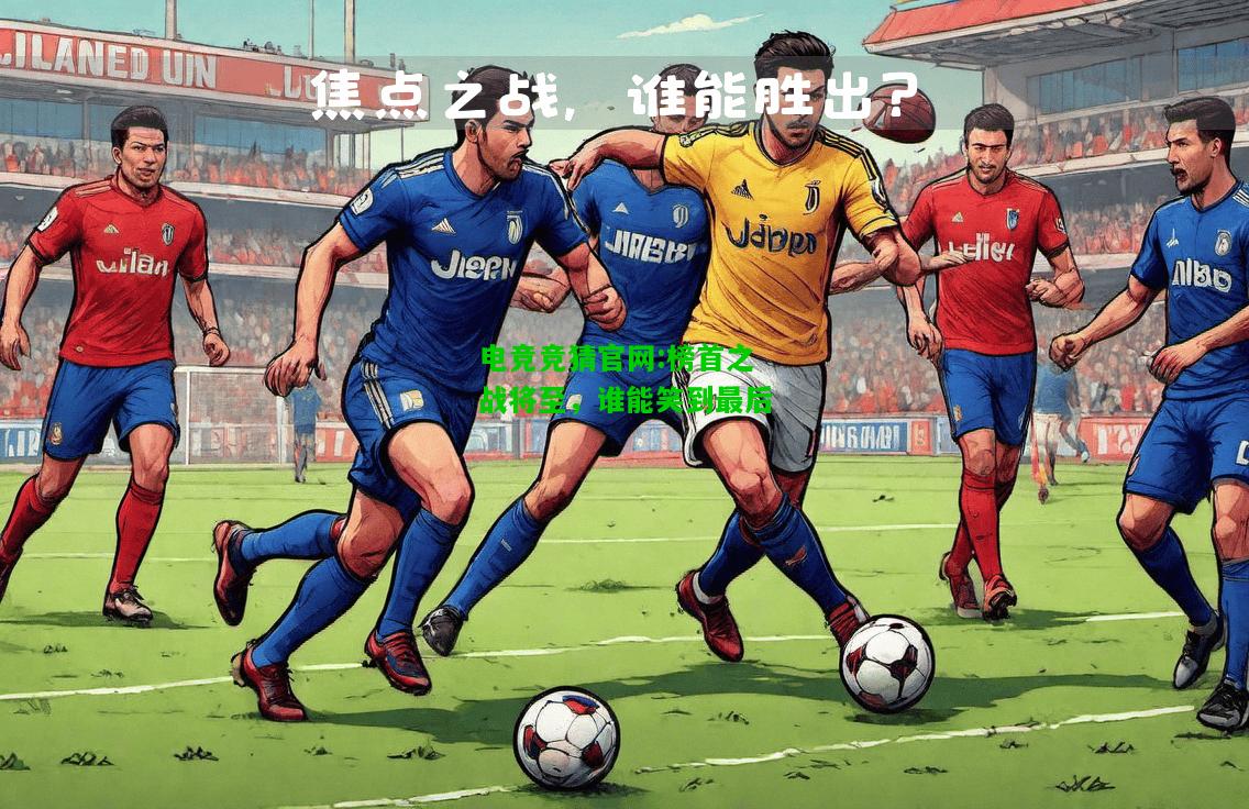 电竞竞猜官网:榜首之战将至，谁能笑到最后