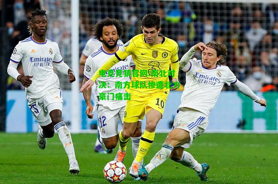 电竞竞猜官网:南北对决：南方球队惨遭北方豪门痛击