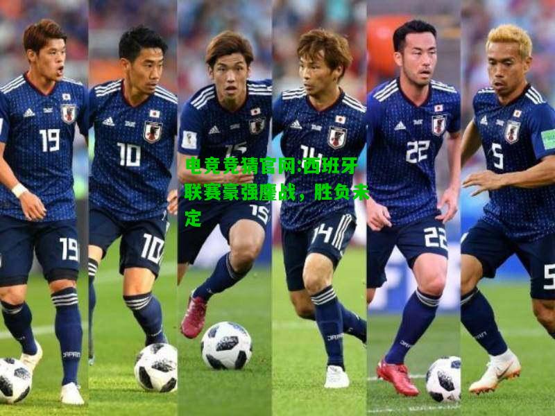 电竞竞猜官网:西班牙联赛豪强鏖战，胜负未定
