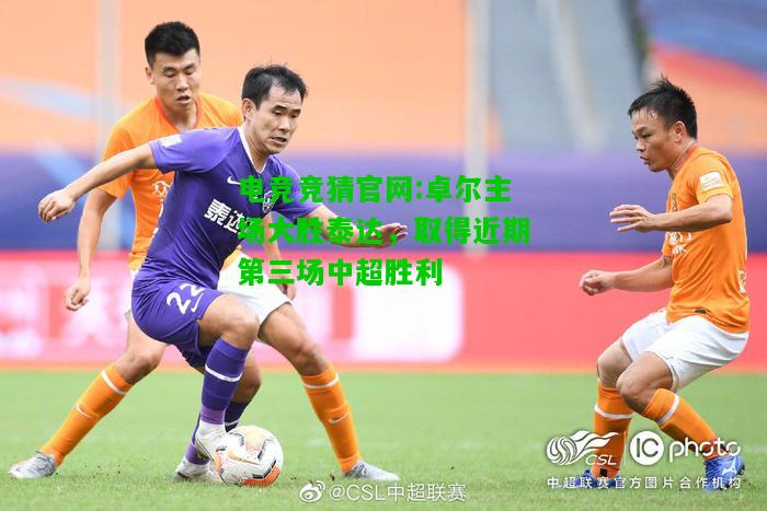 电竞竞猜官网:卓尔主场大胜泰达，取得近期第三场中超胜利