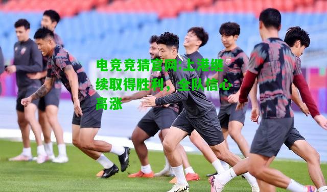 电竞竞猜官网:上港继续取得胜利，全队信心高涨